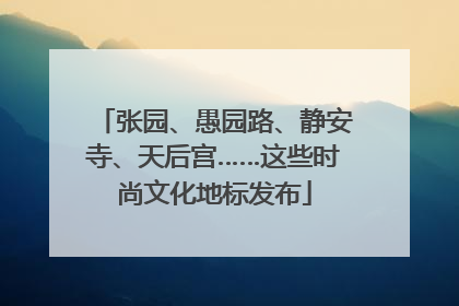 张园、愚园路、静安寺、天后宫……这些时尚文化地标发布