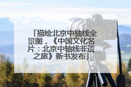 描绘北京中轴线全景图，《中国文化名片：北京中轴线非遗之旅》新书发布