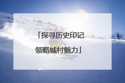 探寻历史印记 领略城村魅力
