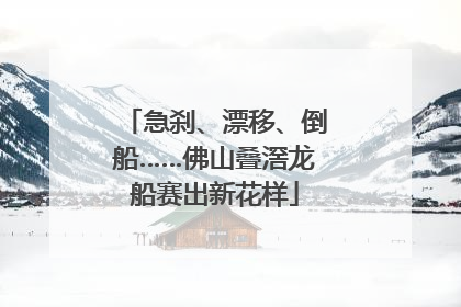 急刹、漂移、倒船……佛山叠滘龙船赛出新花样