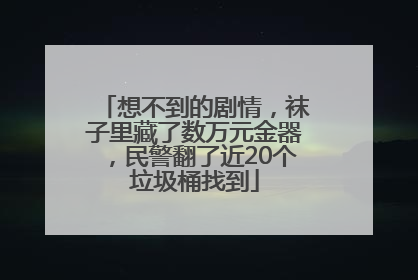 想不到的剧情，袜子里藏了数万元金器，民警翻了近20个垃圾桶找到