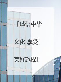 感悟中华文化 享受美好旅程