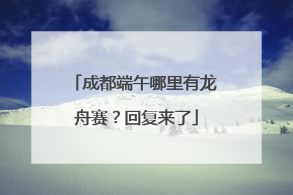 成都端午哪里有龙舟赛？回复来了