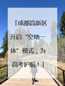 成都高新区开启“空地一体”模式，为高考护航！