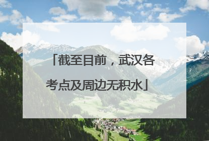 截至目前，武汉各考点及周边无积水