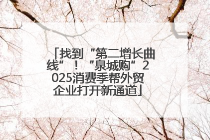 找到“第二增长曲线”！“泉城购”2025消费季帮外贸企业打开新通道
