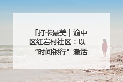 打卡最美｜渝中区红岩村社区：以“时间银行”激活垃圾分类新动能
