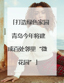 打造绿色家园 青岛今年将建成百处邻里“微花园”