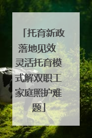 托育新政落地见效 灵活托育模式解双职工家庭照护难题
