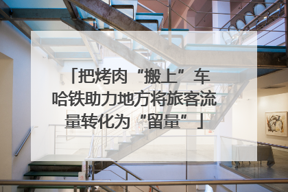 把烤肉“搬上”车 哈铁助力地方将旅客流量转化为“留量”