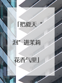 把夏天“泡”进茉莉花香气里
