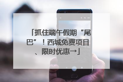 抓住端午假期“尾巴”！西城免费项目、限时优惠→