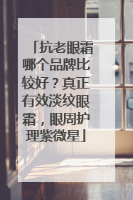 抗老眼霜哪个品牌比较好？真正有效淡纹眼霜，眼周护理紫微星