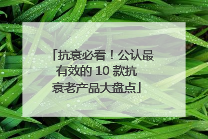 抗衰必看！公认最有效的 10 款抗衰老产品大盘点