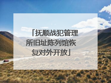 抚顺战犯管理所旧址陈列馆恢复对外开放