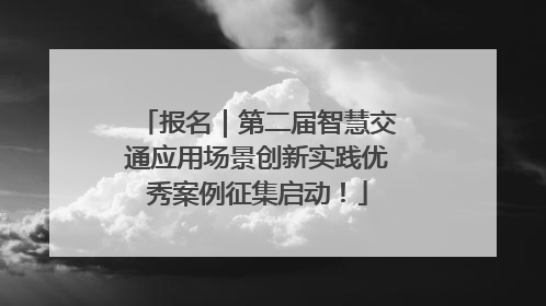 报名｜第二届智慧交通应用场景创新实践优秀案例征集启动！