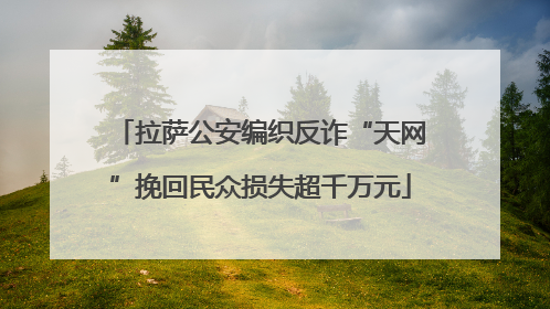拉萨公安编织反诈“天网”挽回民众损失超千万元