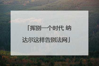 挥别一个时代 纳达尔这样告别法网