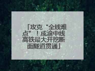 攻克“全线难点”！成渝中线高铁最大开挖断面隧道贯通