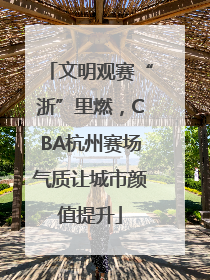 文明观赛“浙”里燃，CBA杭州赛场气质让城市颜值提升