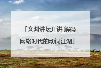 文渊讲坛开讲 解码网络时代的动词江湖