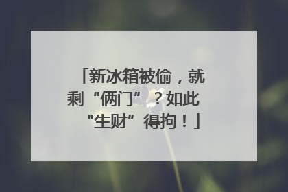 新冰箱被偷，就剩“俩门”？如此“生财”得拘！
