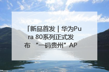 新品首发｜华为Pura 80系列正式发布 “一码贵州”APP抢先开售！
