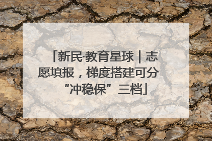 新民·教育星球｜志愿填报，梯度搭建可分“冲稳保”三档