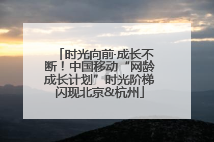 时光向前·成长不断！中国移动“网龄成长计划”时光阶梯闪现北京&杭州