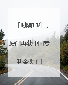 时隔13年，厦门再获中国专利金奖！