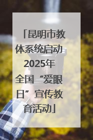 昆明市教体系统启动2025年全国“爱眼日”宣传教育活动