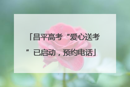 昌平高考“爱心送考”已启动，预约电话