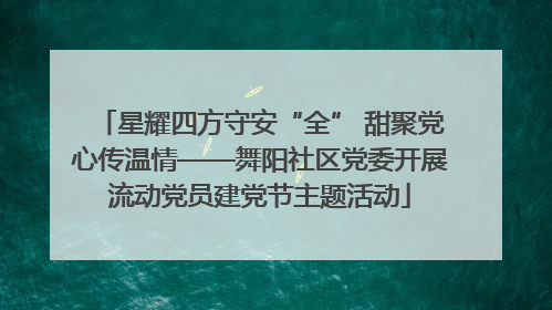 星耀四方守安“全” 甜聚党心传温情——舞阳社区党委开展流动党员建党节主题活动