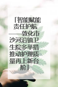 智能赋能 责任护航——敦化市沙河沿镇卫生院多举措推动护理质量再上新台阶