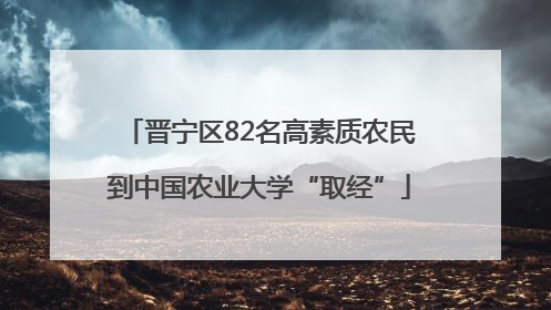 晋宁区82名高素质农民到中国农业大学“取经”