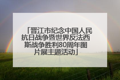 晋江市纪念中国人民抗日战争暨世界反法西斯战争胜利80周年图片展主题活动