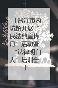 晋江市内坑镇开展“民法典宣传月”活动暨“法律明白人”培训会