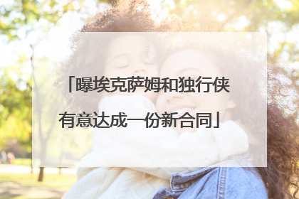 曝埃克萨姆和独行侠有意达成一份新合同