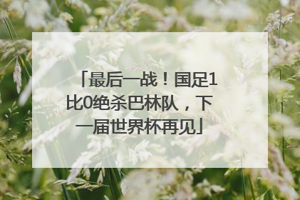 最后一战！国足1比0绝杀巴林队，下一届世界杯再见
