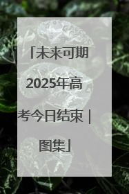 未来可期 2025年高考今日结束｜图集