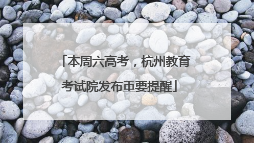 本周六高考，杭州教育考试院发布重要提醒