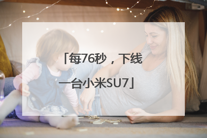 每76秒，下线一台小米SU7