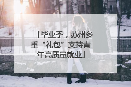 毕业季，苏州多重“礼包”支持青年高质量就业