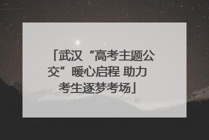 武汉“高考主题公交”暖心启程 助力考生逐梦考场