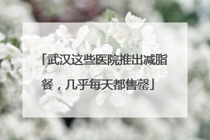 武汉这些医院推出减脂餐，几乎每天都售罄