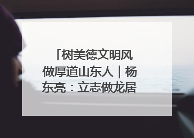 树美德文明风 做厚道山东人｜杨东亮：立志做龙居的“小丸童”