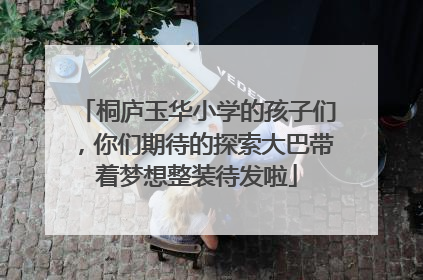 桐庐玉华小学的孩子们，你们期待的探索大巴带着梦想整装待发啦