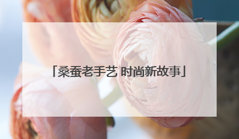 桑蚕老手艺 时尚新故事