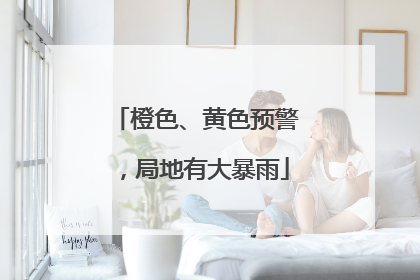 橙色、黄色预警，局地有大暴雨
