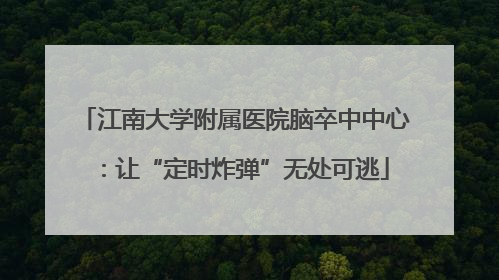 江南大学附属医院脑卒中中心：让“定时炸弹”无处可逃